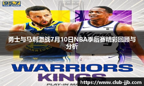 勇士与马刺激战7月10日NBA季后赛精彩回顾与分析